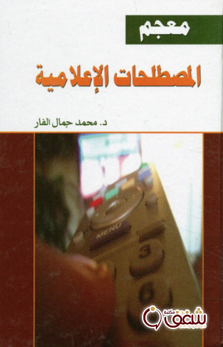 كتاب معجم المصطلحات الإعلامية ؛ أول معجم شامل في كل المصطلحات الإعلامية المتداولة في العالم و تعريفاتها للمؤلف محمد جمال الفار